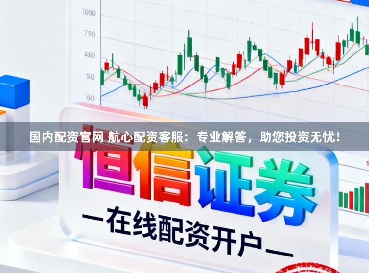 国内配资官网 航心配资客服：专业解答，助您投资无忧！
