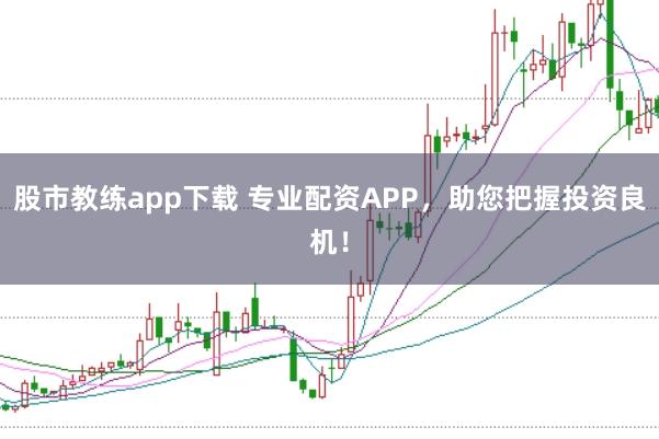 股市教练app下载 专业配资APP，助您把握投资良机！