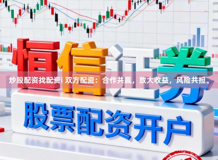 炒股配资找配资i 双方配资：合作共赢，放大收益，风险共担。