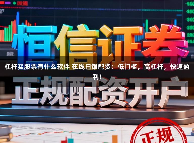 杠杆买股票有什么软件 在线白银配资：低门槛，高杠杆，快速盈利！