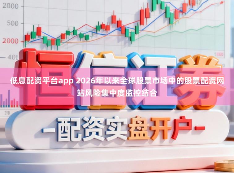 低息配资平台app 2026年以来全球股票市场中的股票配资网站风险集中度监控结合
