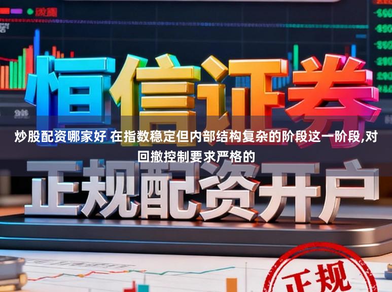 炒股配资哪家好 在指数稳定但内部结构复杂的阶段这一阶段，对回撤控制要求严格的