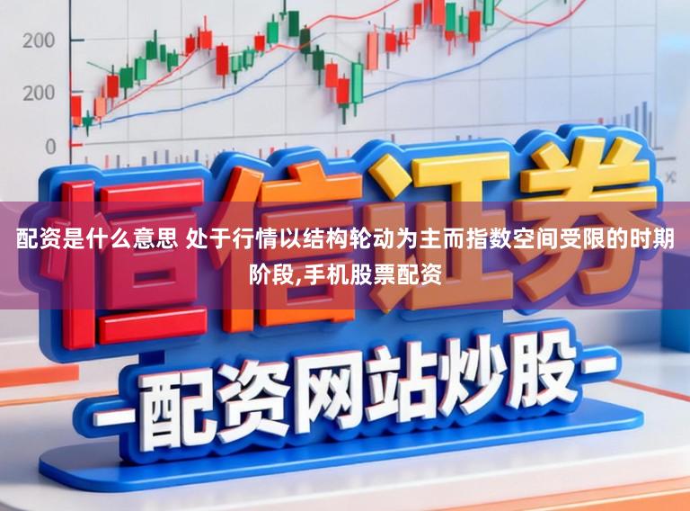 配资是什么意思 处于行情以结构轮动为主而指数空间受限的时期阶段,手机股票配资