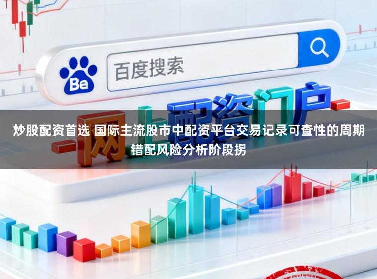 炒股配资首选 国际主流股市中配资平台交易记录可查性的周期错配风险分析阶段拐