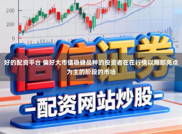 好的配资平台 偏好大市值稳健品种的投资者在在行情以局部亮点为主的阶段的市场