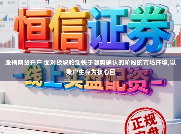 股指期货开户 面对板块轮动快于趋势确认的阶段的市场环境，以账户生存为核心目