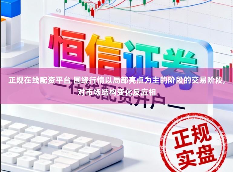 正规在线配资平台 围绕行情以局部亮点为主的阶段的交易阶段，对市场结构变化反应相