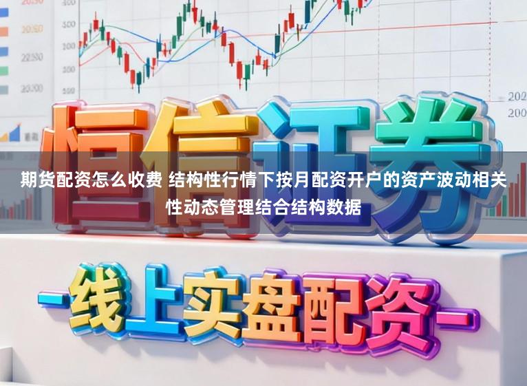 期货配资怎么收费 结构性行情下按月配资开户的资产波动相关性动态管理结合结构数据