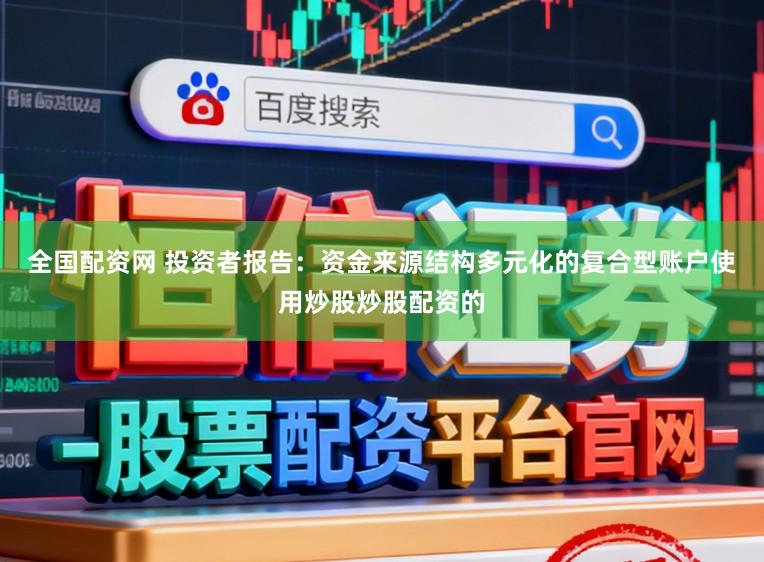 全国配资网 投资者报告：资金来源结构多元化的复合型账户使用炒股炒股配资的
