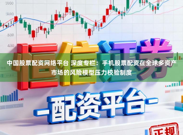 中国股票配资网络平台 深度专栏：手机股票配资在全球多资产市场的风险模型压力校验制度