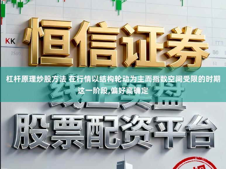 杠杆原理炒股方法 在行情以结构轮动为主而指数空间受限的时期这一阶段，偏好高确定
