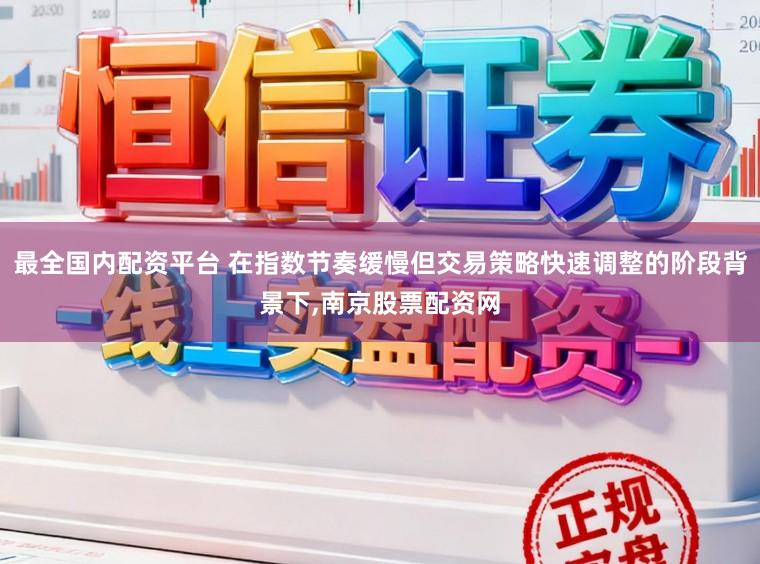 最全国内配资平台 在指数节奏缓慢但交易策略快速调整的阶段背景下，南京股票配资网