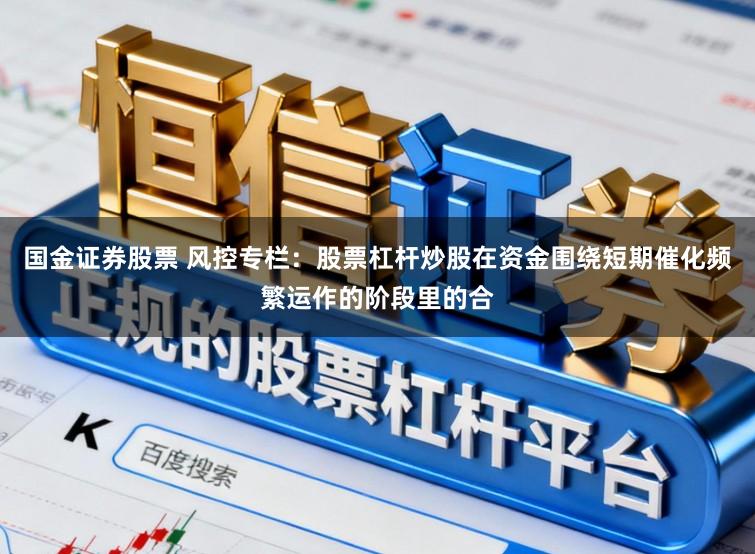 国金证券股票 风控专栏：股票杠杆炒股在资金围绕短期催化频繁运作的阶段里的合