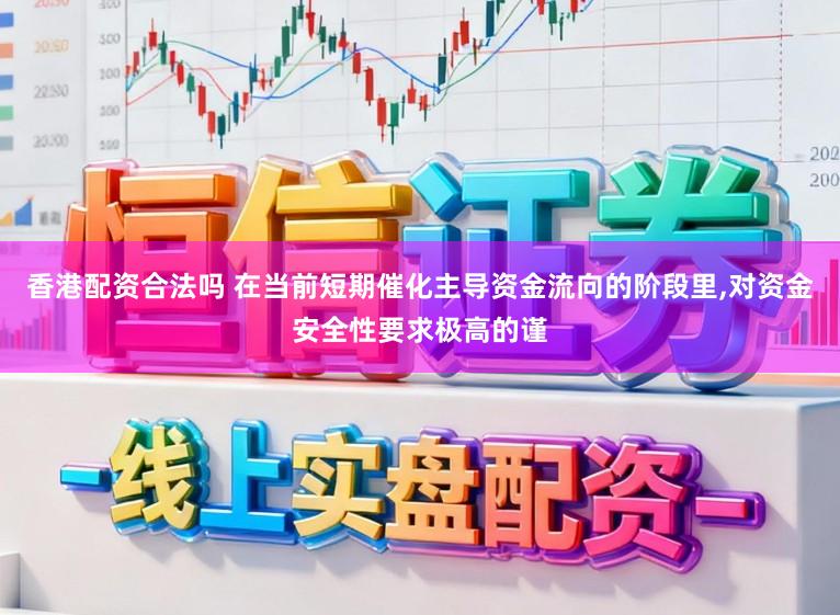 香港配资合法吗 在当前短期催化主导资金流向的阶段里,对资金安全性要求极高的谨