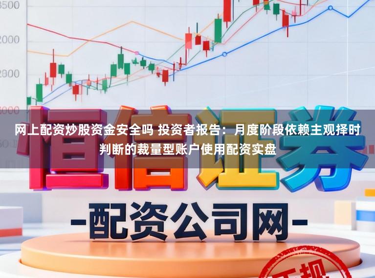 网上配资炒股资金安全吗 投资者报告：月度阶段依赖主观择时判断的裁量型账户使用配资实盘