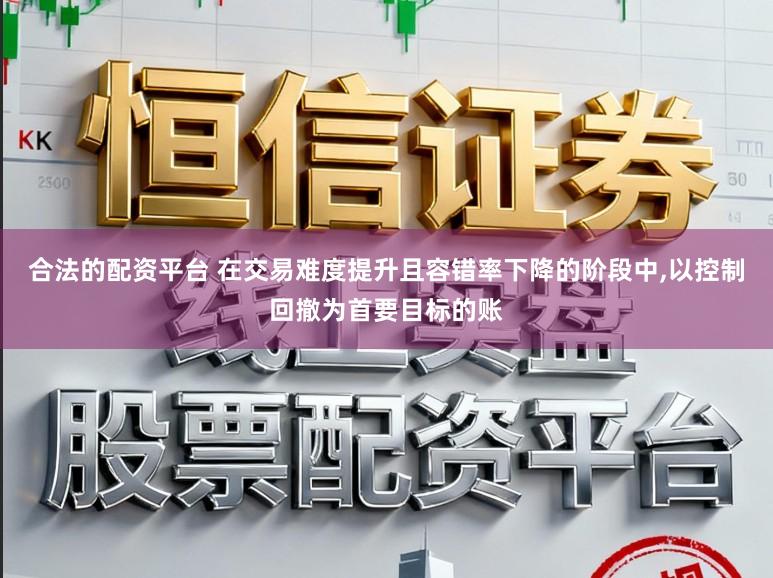 合法的配资平台 在交易难度提升且容错率下降的阶段中,以控制回撤为首要目标的账
