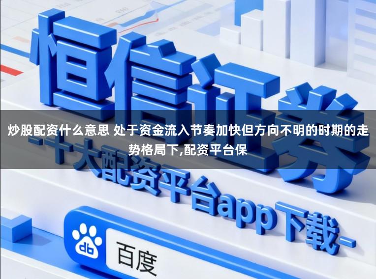炒股配资什么意思 处于资金流入节奏加快但方向不明的时期的走势格局下，配资平台保