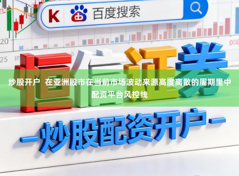 炒股开户  在亚洲股市在当前市场波动来源高度离散的周期里中配资平台风控线