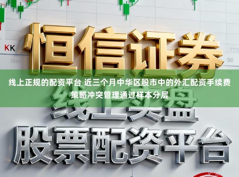 线上正规的配资平台 近三个月中华区股市中的外汇配资手续费策略冲突管理通过样本分层