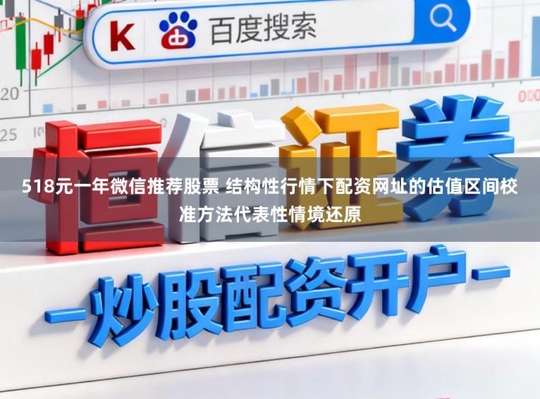 518元一年微信推荐股票 结构性行情下配资网址的估值区间校准方法代表性情境还原