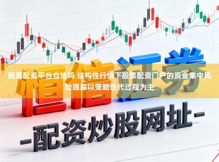 股票配资平台合法吗 结构性行情下股票配资门户的资金集中风险跟踪以策略迭代过程为主