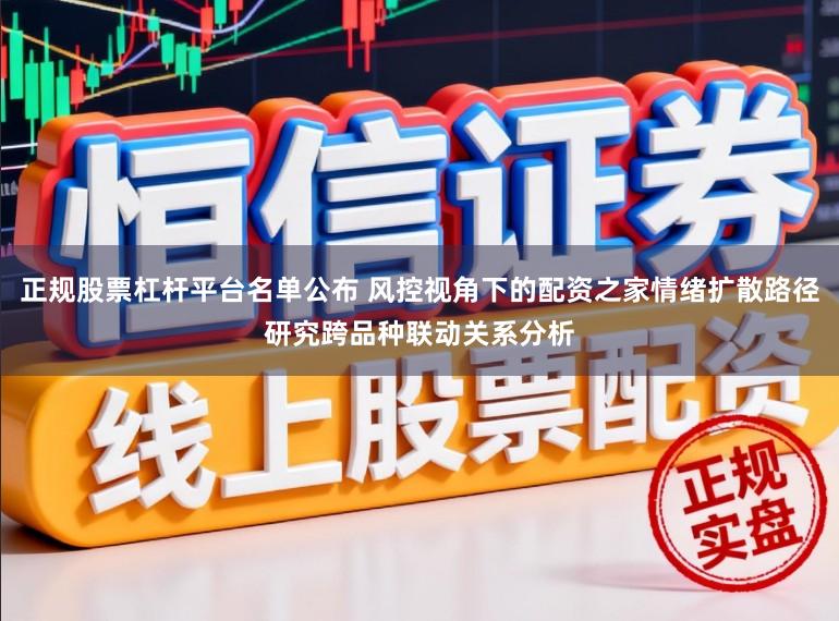 正规股票杠杆平台名单公布 风控视角下的配资之家情绪扩散路径研究跨品种联动关系分析