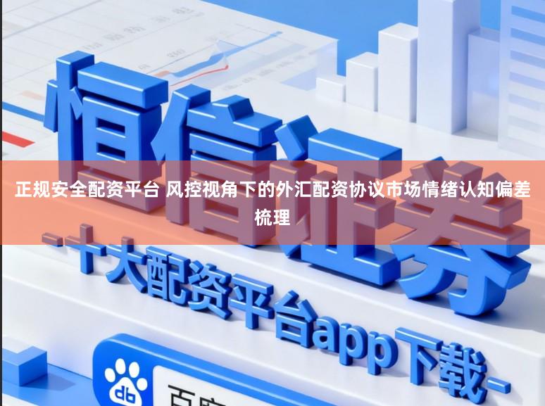 正规安全配资平台 风控视角下的外汇配资协议市场情绪认知偏差梳理