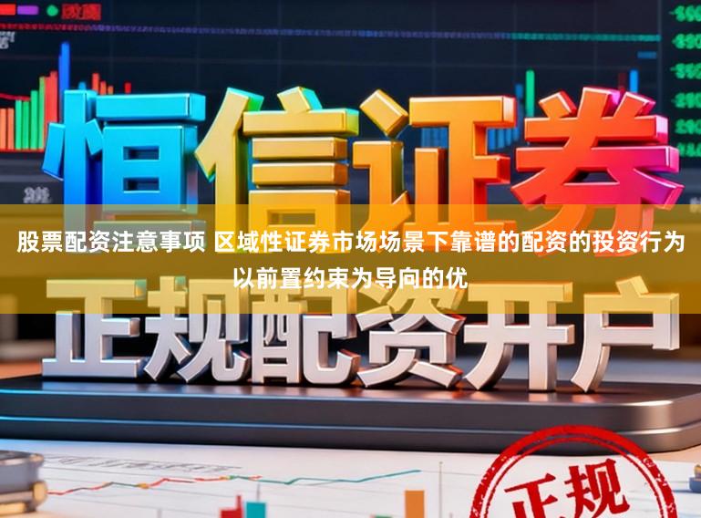 股票配资注意事项 区域性证券市场场景下靠谱的配资的投资行为以前置约束为导向的优
