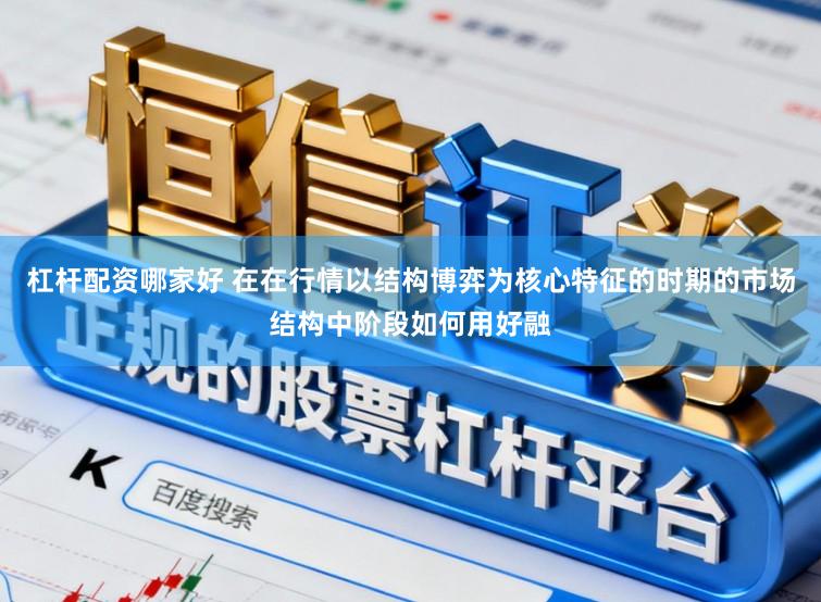 杠杆配资哪家好 在在行情以结构博弈为核心特征的时期的市场结构中阶段如何用好融