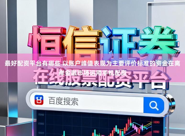 最好配资平台有哪些 以账户峰值表现为主要评价标准的资金在离岸金融市场运用手机配资