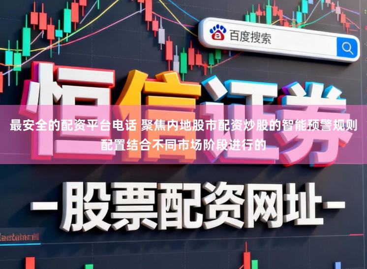 最安全的配资平台电话 聚焦内地股市配资炒股的智能预警规则配置结合不同市场阶段进行的