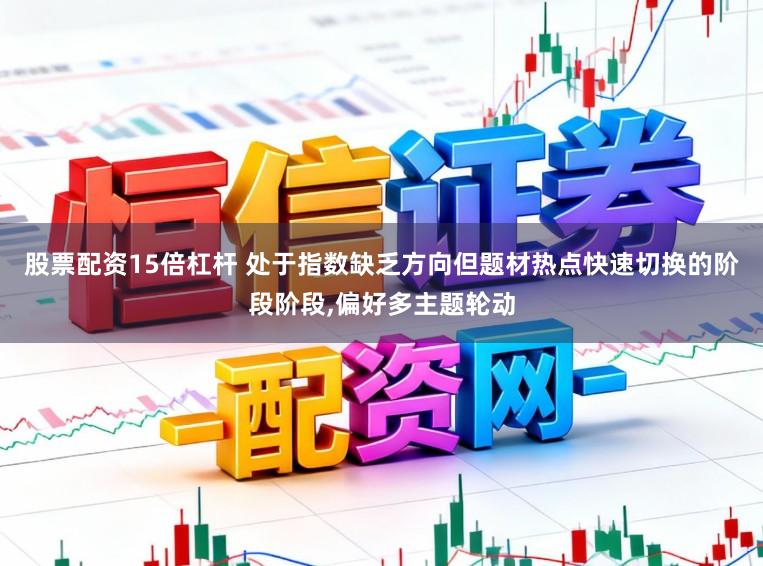 股票配资15倍杠杆 处于指数缺乏方向但题材热点快速切换的阶段阶段，偏好多主题轮动