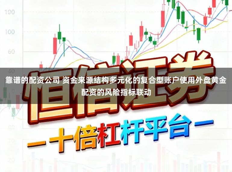 靠谱的配资公司 资金来源结构多元化的复合型账户使用外盘黄金配资的风险指标联动