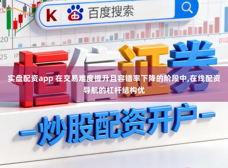 实盘配资app 在交易难度提升且容错率下降的阶段中，在线配资导航的杠杆结构优