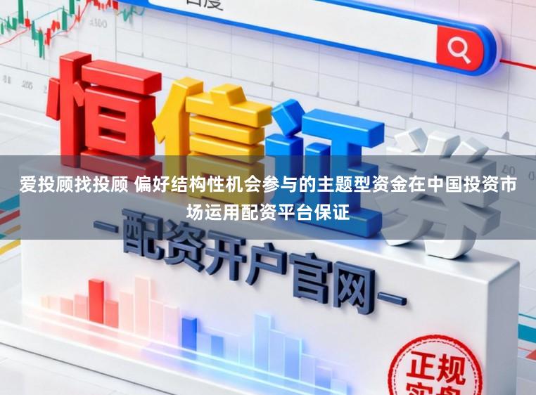 爱投顾找投顾 偏好结构性机会参与的主题型资金在中国投资市场运用配资平台保证