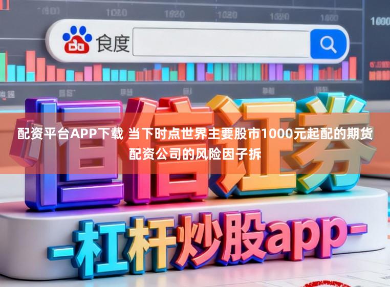 配资平台APP下载 当下时点世界主要股市1000元起配的期货配资公司的风险因子拆
