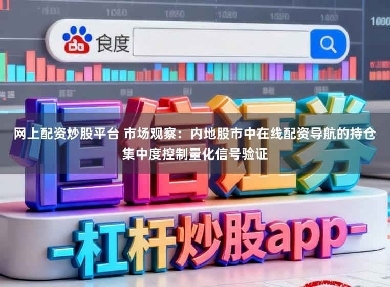 网上配资炒股平台 市场观察：内地股市中在线配资导航的持仓集中度控制量化信号验证