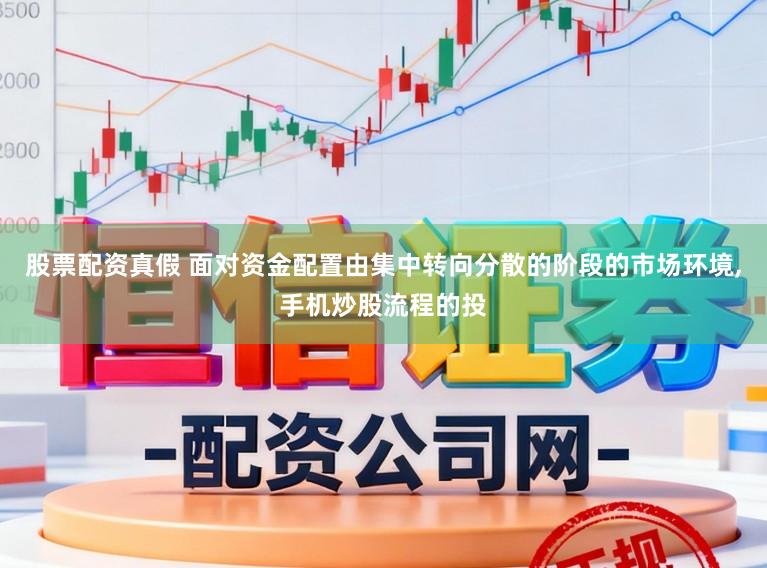 股票配资真假 面对资金配置由集中转向分散的阶段的市场环境,手机炒股流程的投