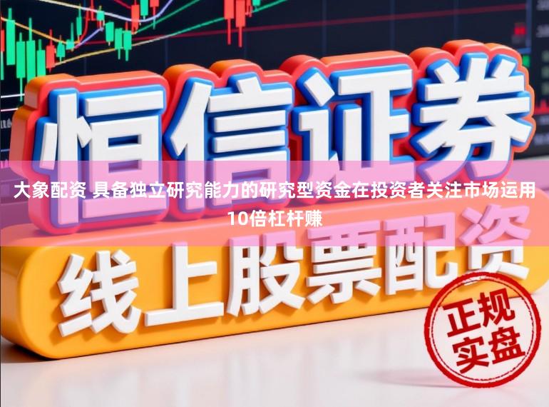 大象配资 具备独立研究能力的研究型资金在投资者关注市场运用10倍杠杆赚