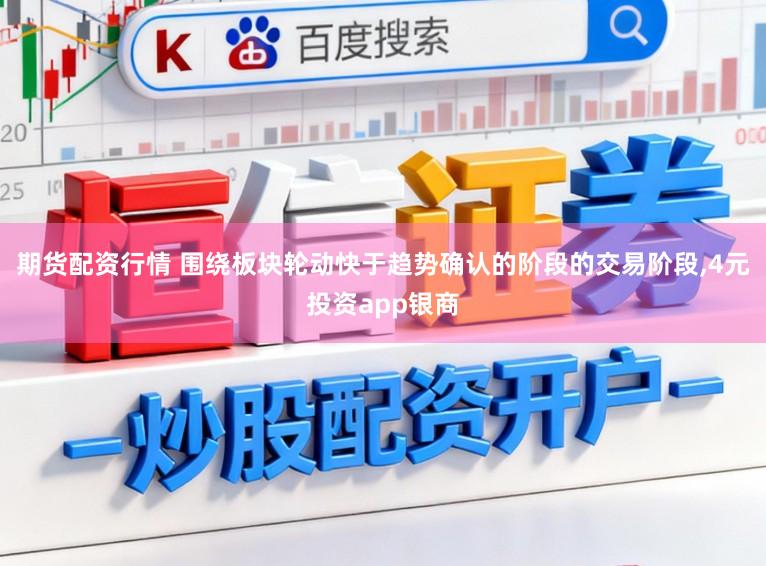 期货配资行情 围绕板块轮动快于趋势确认的阶段的交易阶段,4元投资app银商