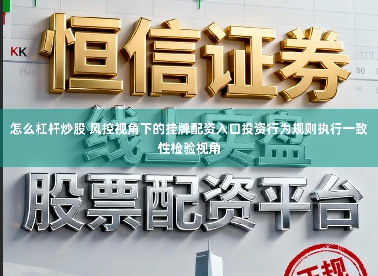 怎么杠杆炒股 风控视角下的挂牌配资入口投资行为规则执行一致性检验视角