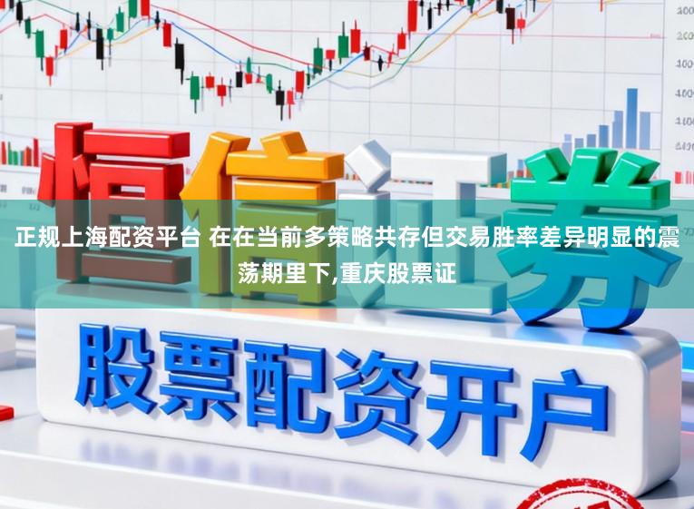 正规上海配资平台 在在当前多策略共存但交易胜率差异明显的震荡期里下,重庆股票证