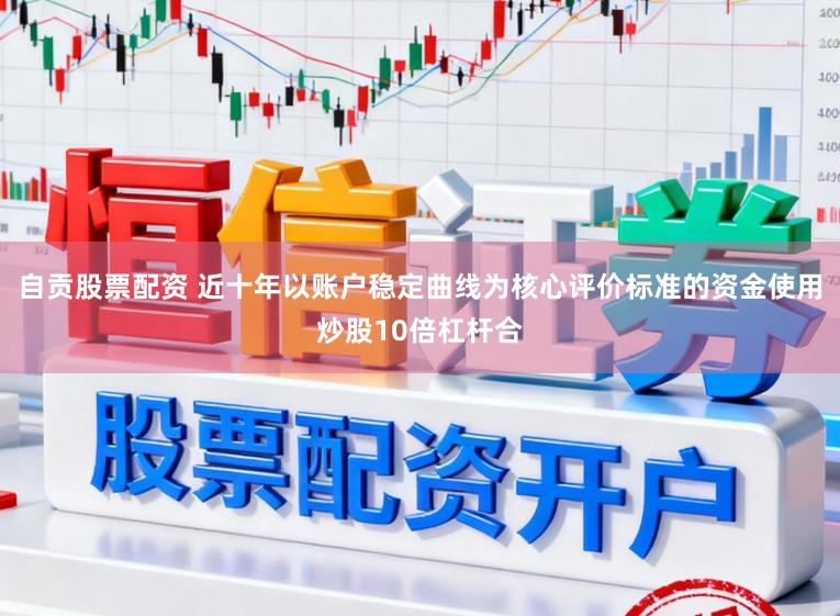 自贡股票配资 近十年以账户稳定曲线为核心评价标准的资金使用炒股10倍杠杆合