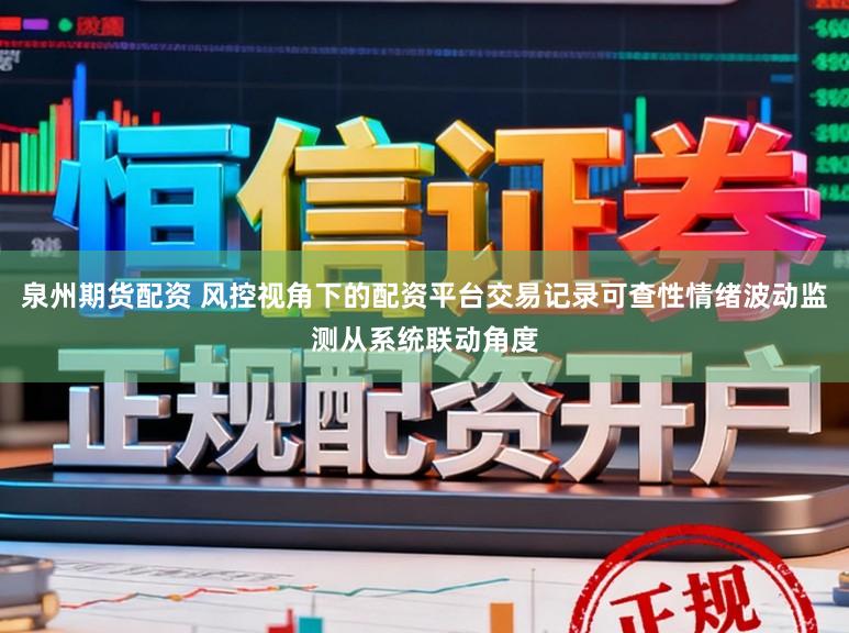 泉州期货配资 风控视角下的配资平台交易记录可查性情绪波动监测从系统联动角度
