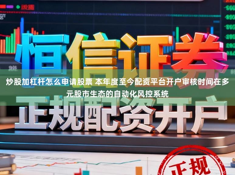 炒股加杠杆怎么申请股票 本年度至今配资平台开户审核时间在多元股市生态的自动化风控系统
