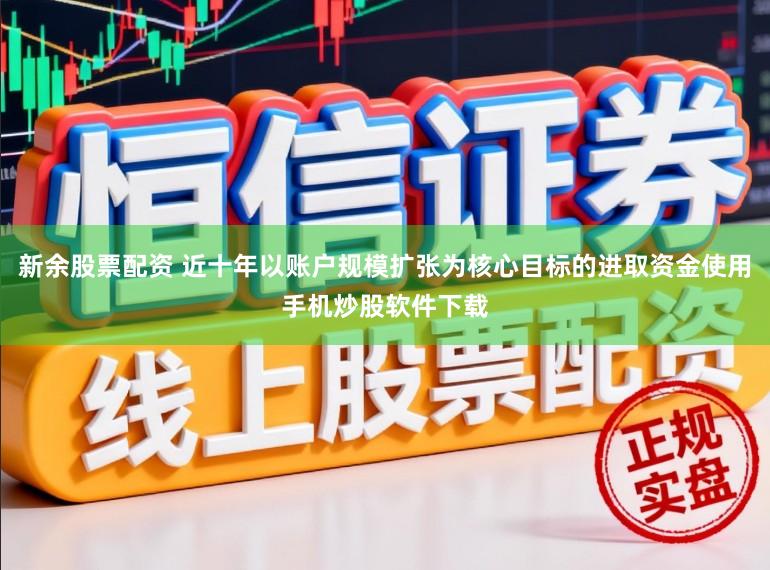 新余股票配资 近十年以账户规模扩张为核心目标的进取资金使用手机炒股软件下载