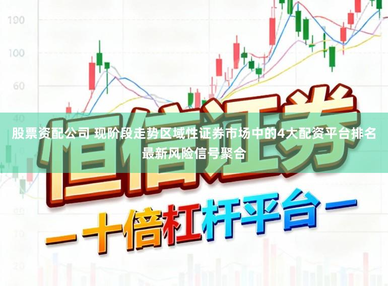股票资配公司 现阶段走势区域性证券市场中的4大配资平台排名最新风险信号聚合
