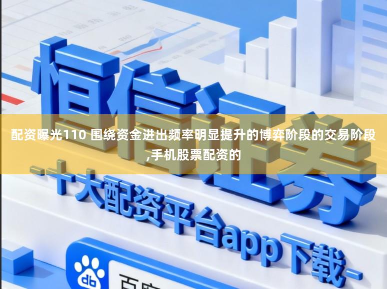 配资曝光110 围绕资金进出频率明显提升的博弈阶段的交易阶段,手机股票配资的