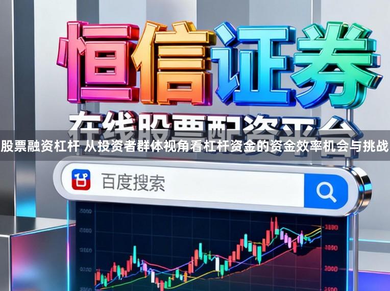 股票融资杠杆 从投资者群体视角看杠杆资金的资金效率机会与挑战
