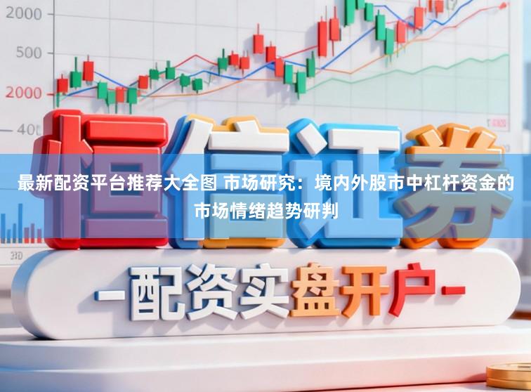 最新配资平台推荐大全图 市场研究：境内外股市中杠杆资金的市场情绪趋势研判